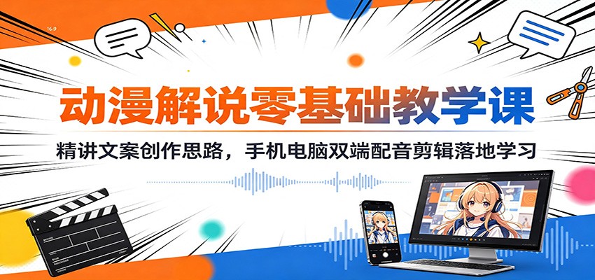 动漫解说零基础教学课:精讲文案创作思路,手机电脑双端配音剪辑落地学习-紫橙资源网