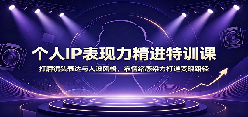 个人IP表现力精进特训课:打磨镜头表达与人设风格,靠情绪感染力打通变现路径-紫橙资源网
