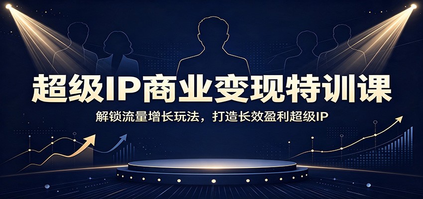 超级IP商业变现特训课:解锁流量增长玩法,打造长效盈利超级IP-紫橙资源网