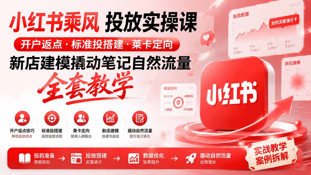 小红书乘风投放-100分钟实操课|开户返点·标准投搭建·莱卡定向,新店建模撬动笔记自然流量全套教学-紫橙资源网