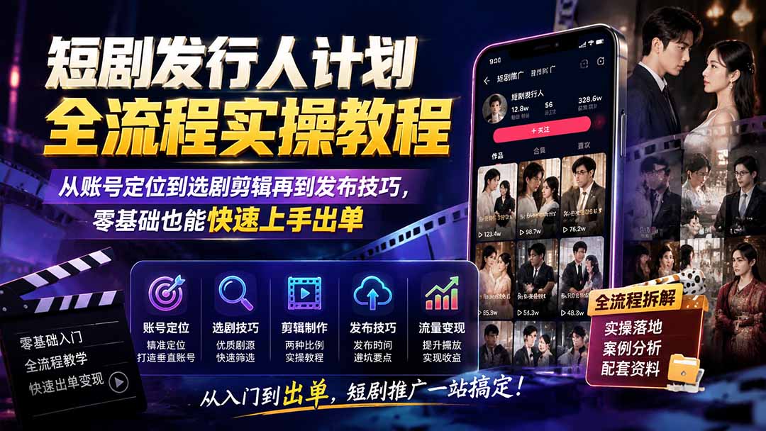 短剧发行人计划全流程实操教程;从账号定位到选剧剪辑再到发布技巧,零基础也能快速上手出单-紫橙资源网