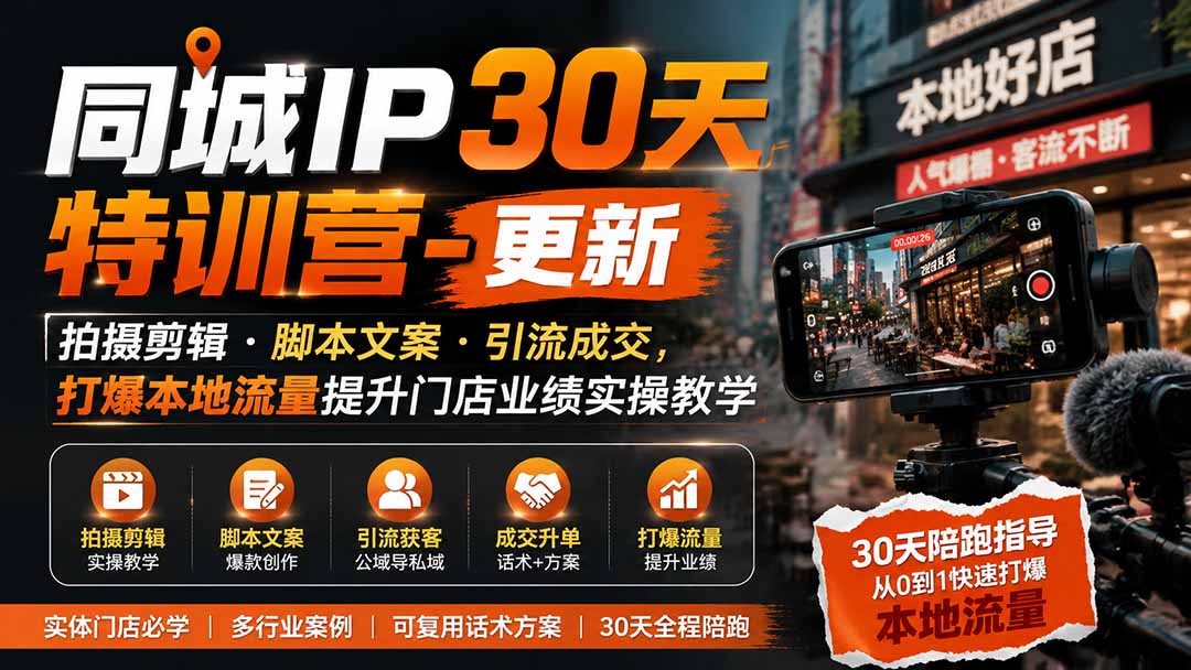 同城IP30天特训营-更新|拍摄剪辑+脚本文案+引流成交,打爆本地流量提升门店业绩实操教学-紫橙资源网
