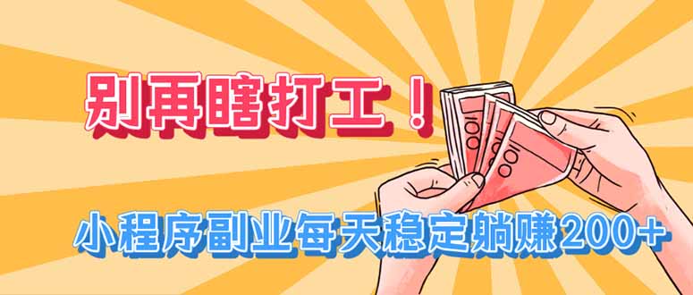 别再瞎打工!小程序副业每天稳定躺赚200+-紫橙资源网
