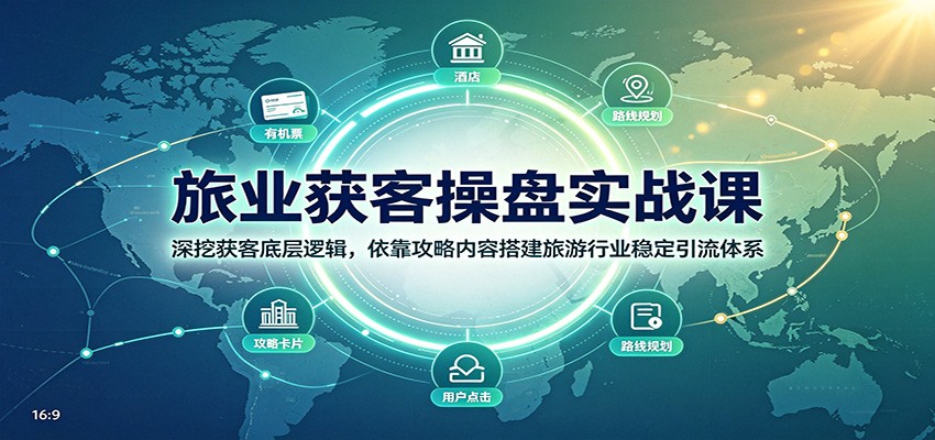 旅业获客操盘实战课:深挖获客底层逻辑,依靠攻略内容搭建旅游行业稳定引流体系-紫橙资源网