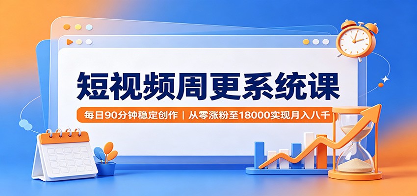 短视频周更系统课:每日90分钟稳定创作,从零涨粉至18000实现月入八千-紫橙资源网