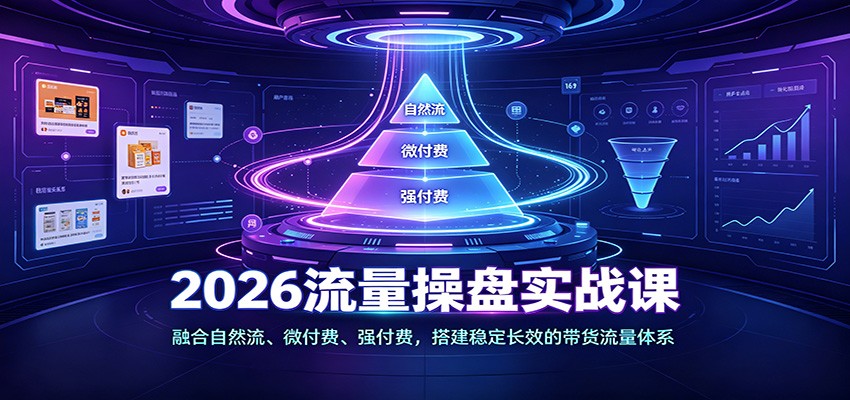 2026流量操盘实战课:融合自然流、微付费、强付费,搭建稳定长效的带货流量体系-紫橙资源网