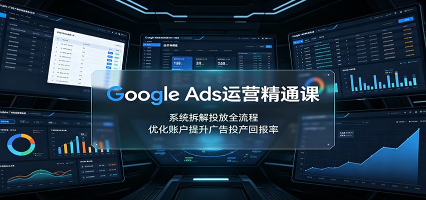Google Ads运营精通课:系统拆解投放全流程,优化账户提升广告投产回报率-紫橙资源网