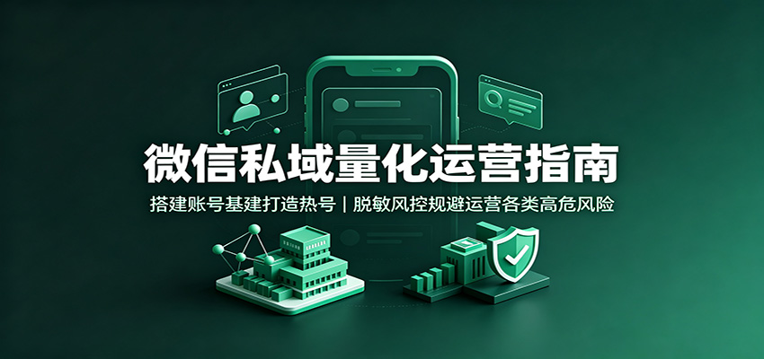 微信私域量化运营指南:搭建账号基建打造热号,脱敏风控规避运营各类高危风险-紫橙资源网