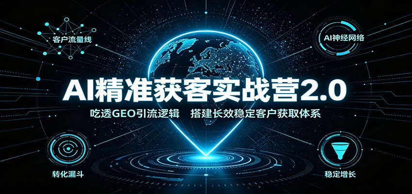 AI精准获客实战营2.0:吃透GEO引流逻辑,搭建长效稳定客户获取体系-紫橙资源网