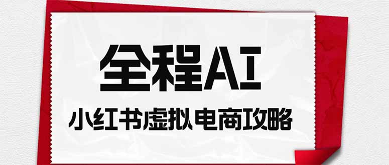 全程AI自动化|小红书虚拟电商轻资产变现全攻略-紫橙资源网