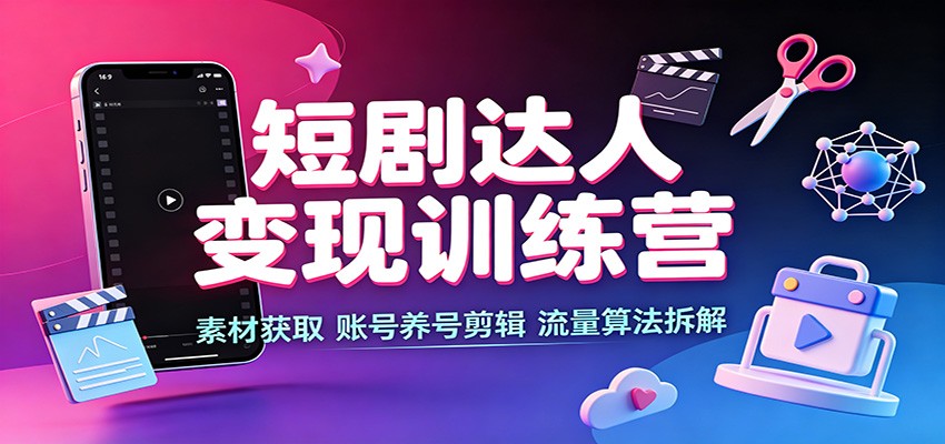 短剧达人变现训练营:素材获取,账号养号剪辑,流量算法拆解-紫橙资源网