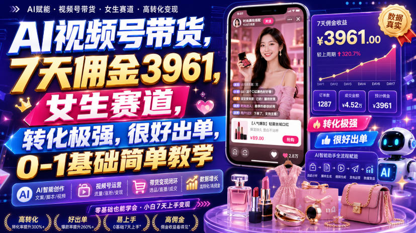 AI视频号带货,7天佣金3961,女生赛道,转化极强,很好出单,0-1基础简单教学-紫橙资源网