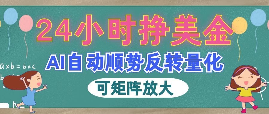 AI自动顺势反转量化,24小时挣美金,每天见收益,可矩阵放大!-紫橙资源网