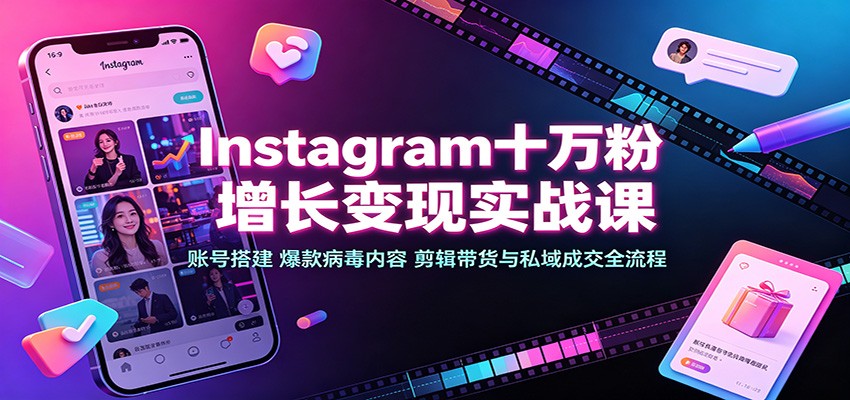 Instagram十万粉增长变现实战课:账号搭建、爆款病毒内容、剪辑带货与私域成交全流程-紫橙资源网