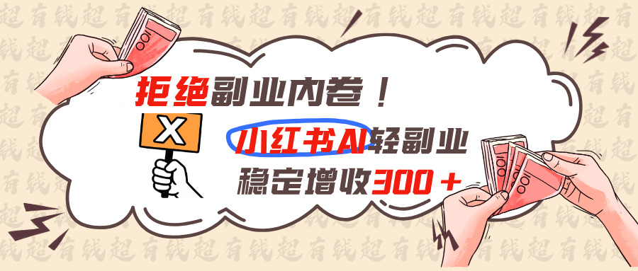 拒绝副业内卷!小红书 AI轻副业稳定增收300+-紫橙资源网