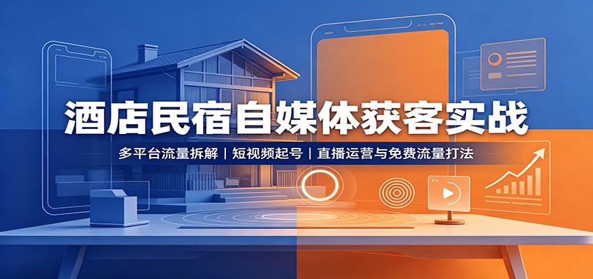 酒店民宿自媒体获客实战:多平台流量拆解,短视频起号,直播运营与免费流量打法-紫橙资源网