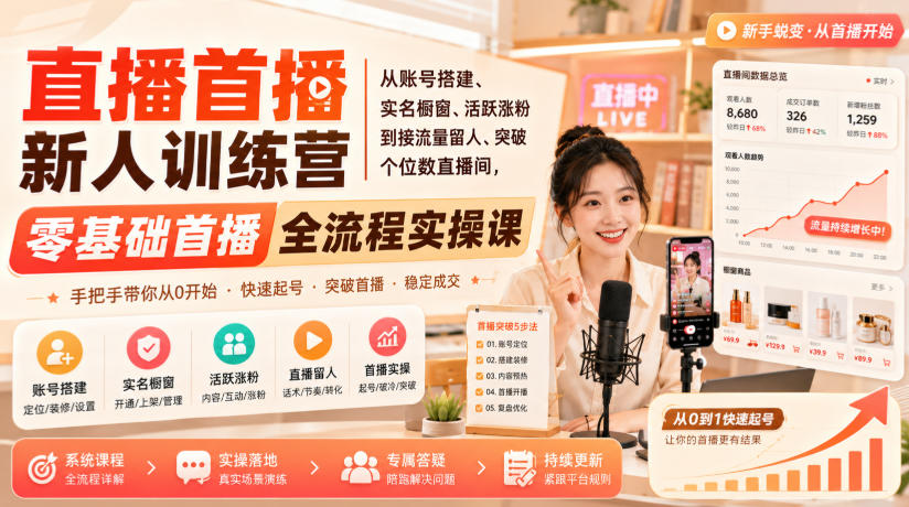 直播首播新人训练营|从账号搭建、实名橱窗、活跃涨粉到接流量留人、突破个位数直播间,零基础首播全流程实操课-紫橙资源网