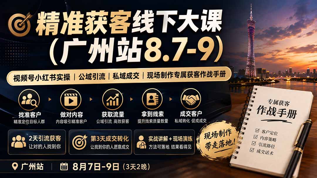 精准获客线下大课(广州站8.7-9)|视频号小红书实操|公域引流|私域成交|现场制作专属获客作战手册-紫橙资源网