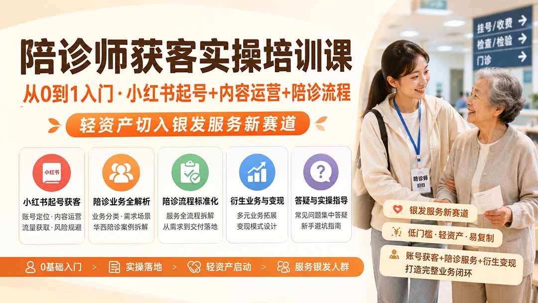 陪诊师获客实操培训课|从0到1入门·小红书起号+内容运营+陪诊流程,轻资产切入银发服务新赛道-紫橙资源网