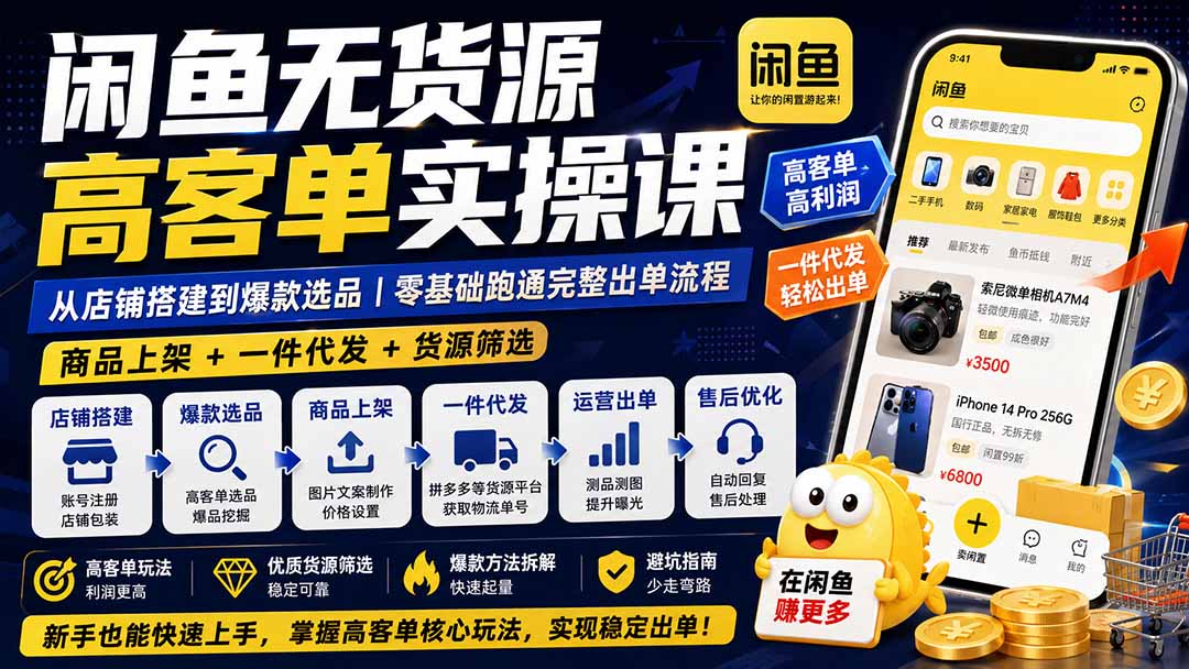 闲鱼无货源高客单实操课:从店铺搭建到爆款选品|商品上架+一件代发+货源筛选,零基础跑通完整出单流程-紫橙资源网