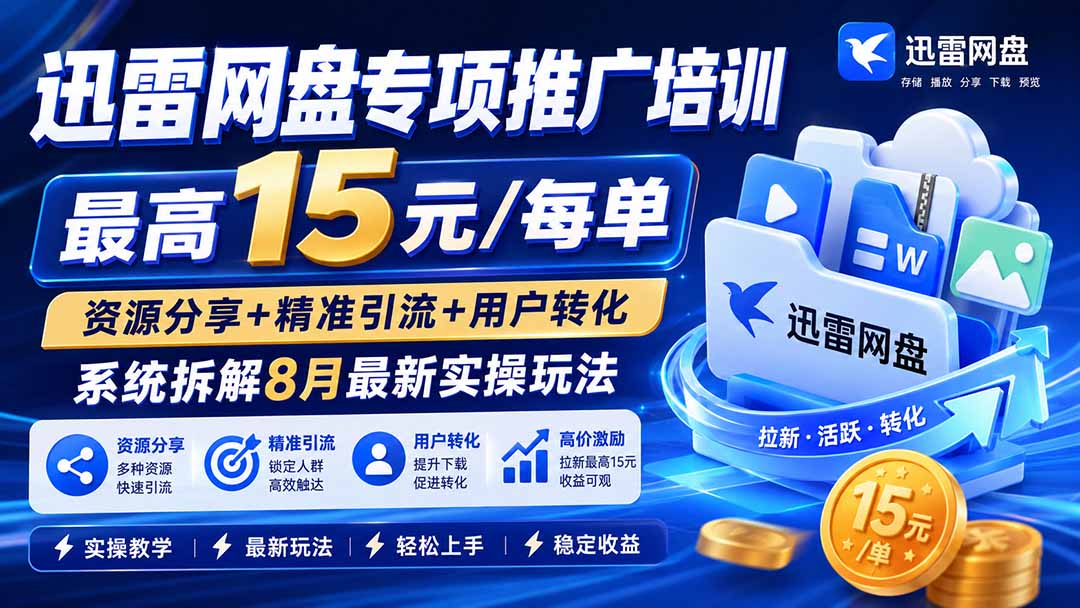 迅雷网盘专项推广培训-更新8月——最高15元/每单,资源分享+精准引流+用户转化,系统拆解最新实操玩法-紫橙资源网