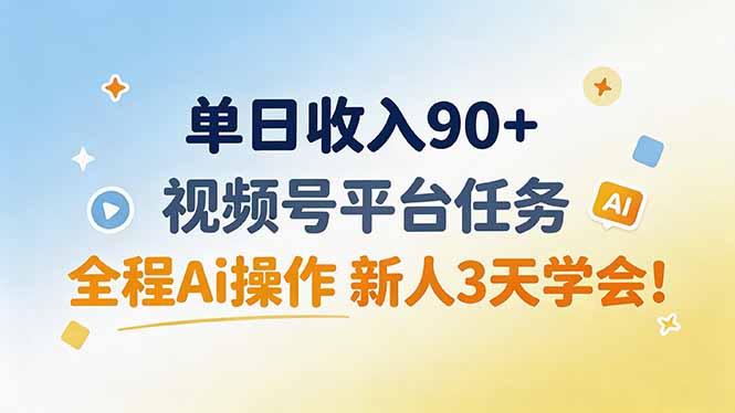 单日收入90+,视频号平台任务,全程Ai操作 新人3天学会!-紫橙资源网