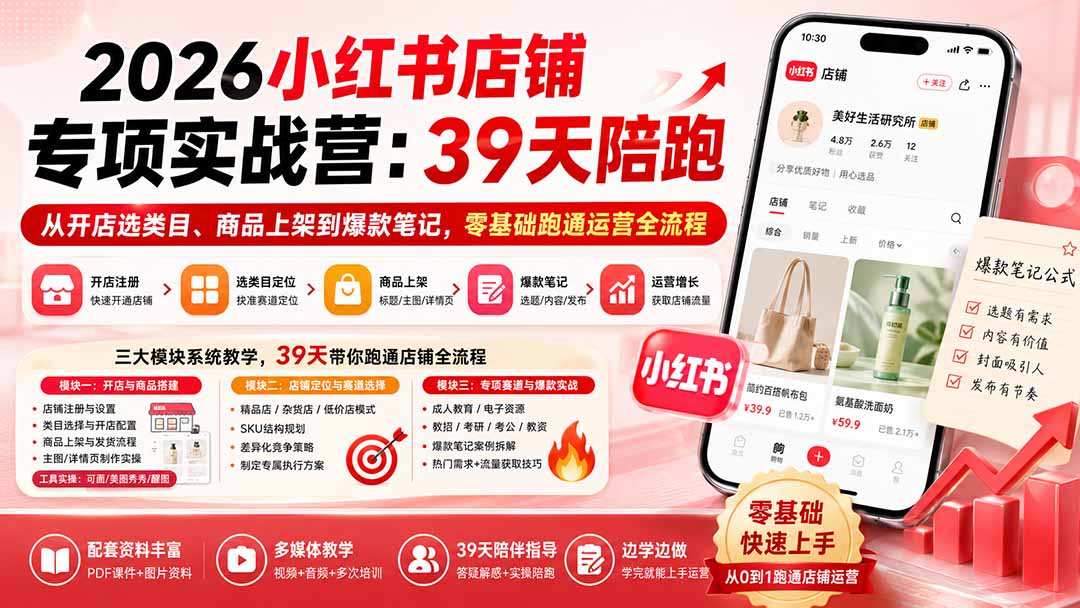 2026小红书店铺专项实战营:39天陪跑从开店选类目、商品上架到爆款笔记,零基础跑通运营全流程-紫橙资源网