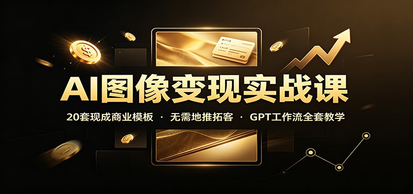 AI图像变现实战课：20套现成商业模板，无需地推拓客，GPT工作流全套教学-紫橙资源网