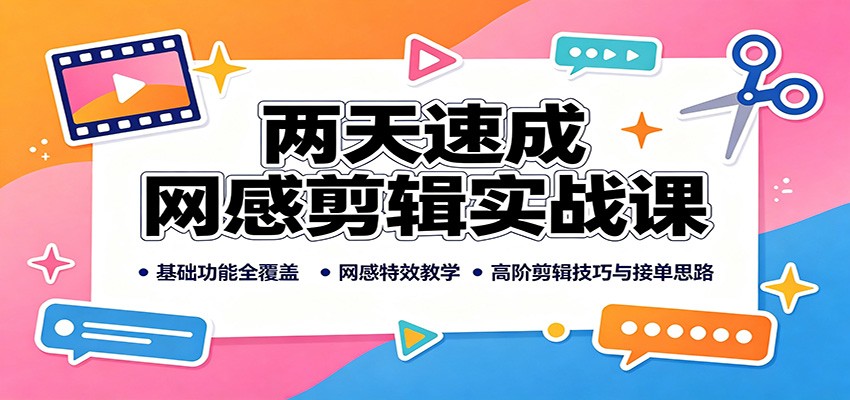 两天速成网感剪辑实战课：基础功能全覆盖，网感特效教学，高阶剪辑技巧与接单思路-紫橙资源网