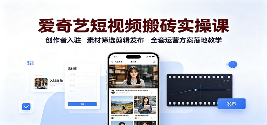 爱奇艺短视频搬砖实操课：创作者入驻，素材筛选剪辑发布，全套运营方案落地教学-紫橙资源网