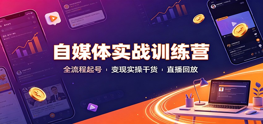 自媒体实战训练营：全流程起号变现实操干货直播回放-紫橙资源网