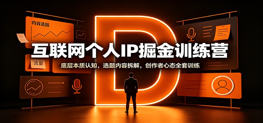 互联网个人IP掘金训练营：底层本质认知，选题内容拆解，创作者心态全套训练-紫橙资源网