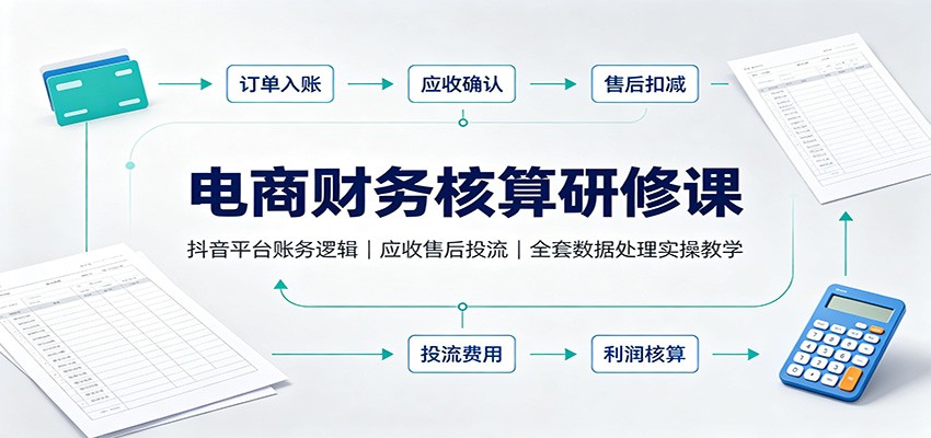 电商财务核算研修课：抖音平台账务逻辑，应收售后投流，全套数据处理实操教学-紫橙资源网