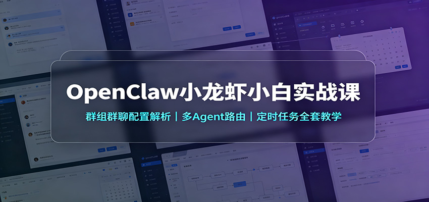 OpenClaw小龙虾小白实战课：群组群聊配置解析，多Agent路由，定时任务全套教学-紫橙资源网