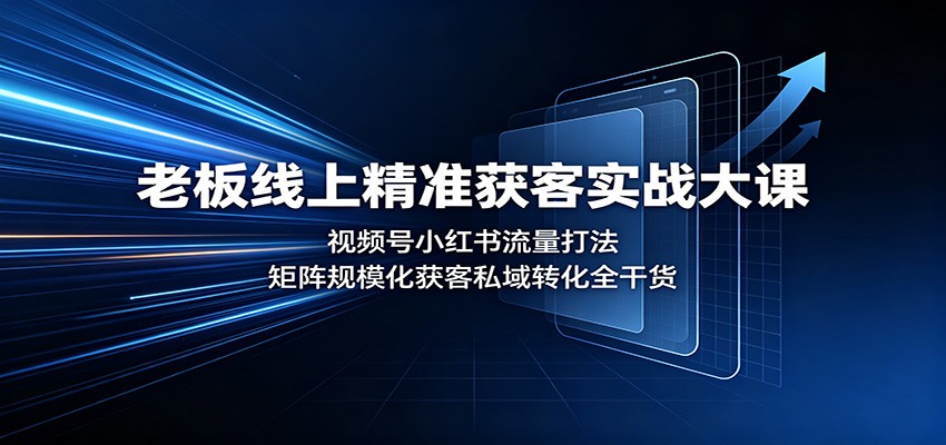 老板线上精准获客实战大课:视频号小红书流量打法,矩阵规模化获客私域转化全干货-紫橙资源网