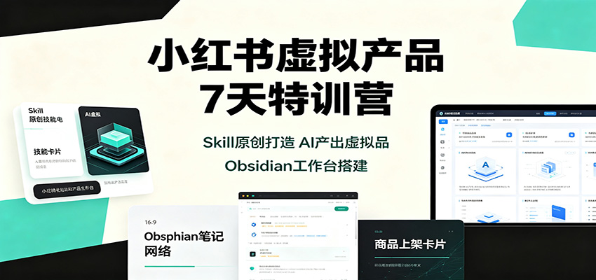 小红书虚拟产品7天特训营：Skill原创打造，AI产出虚拟品，Obsidian工作台搭建-紫橙资源网