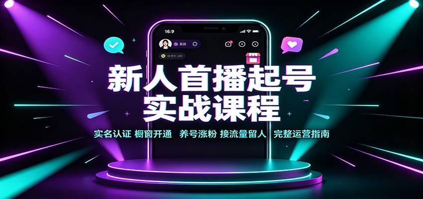 新人首播起号实战课程：实名认证橱窗开通，养号涨粉，接流量留人完整运营指南-紫橙资源网