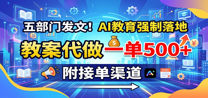 五部门发文！AI教育强制落地，教案代做一单500+，附接单渠道-紫橙资源网