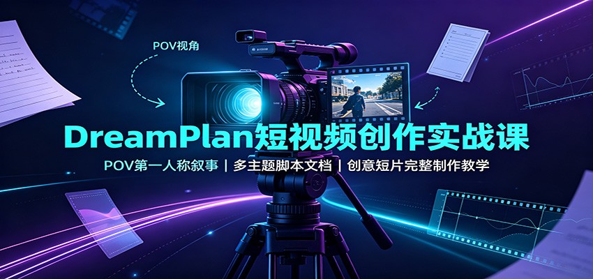 DreamPlan短视频创作实战课：POV第一人称叙事，多主题脚本文档，创意短片完整制作教学-紫橙资源网