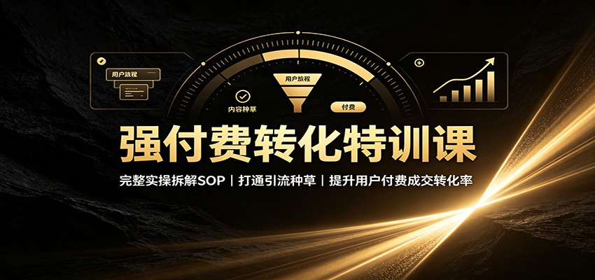 强付费转化特训课：完整实操拆解SOP，打通引流种草，提升用户付费成交转化率-紫橙资源网