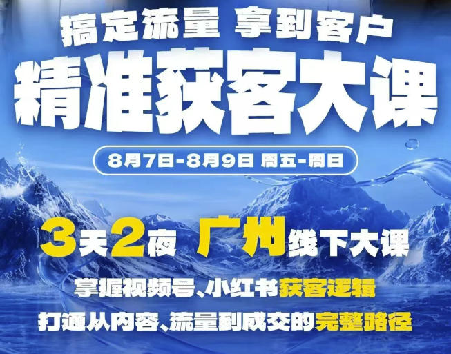 精准获客实战大课，掌握视频号、小红书获客逻辑，打通从内容、流量到成交的完整路径(广州站8.7-9)-紫橙资源网