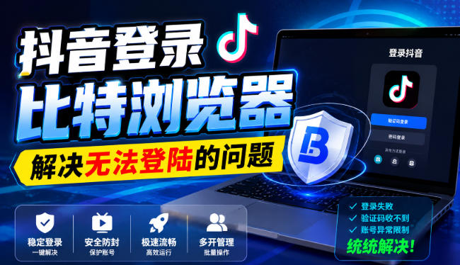抖音登录比特浏览器，解决无法登陆的问题-紫橙资源网