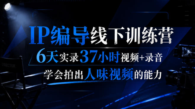 后浪·IP编导线下训练营，6天实录37小时视频+录音，学会拍出人味视频的能力-紫橙资源网