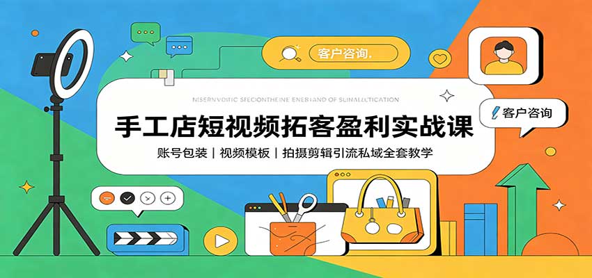 手工店短视频拓客盈利实战课：账号包装，视频模板，拍摄剪辑引流私域全套教学-紫橙资源网