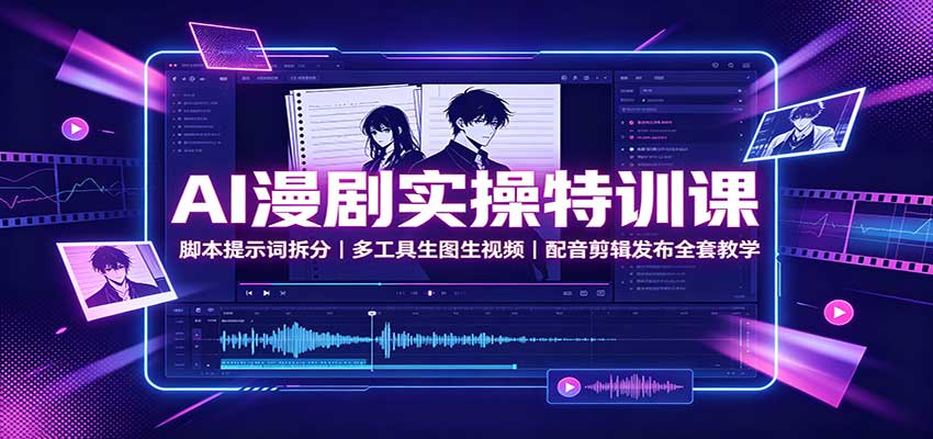 AI漫剧实操特训课：脚本提示词拆分，多工具生图生视频，配音剪辑发布全套教学-紫橙资源网