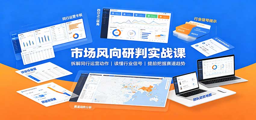 市场风向研判实战课：拆解同行运营动作，读懂行业信号，提前把握赛道趋势-紫橙资源网