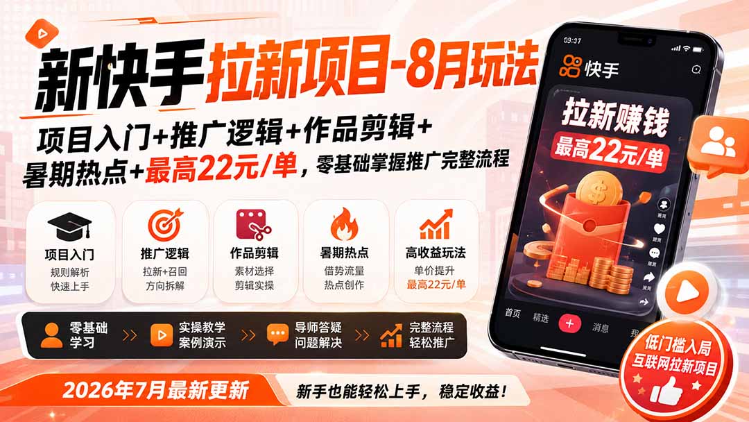 新快手拉新项目-更新8月玩法：项目入门+推广逻辑+作品剪辑+暑期热点+最高22元/单，零基础掌握推广完整流程-紫橙资源网