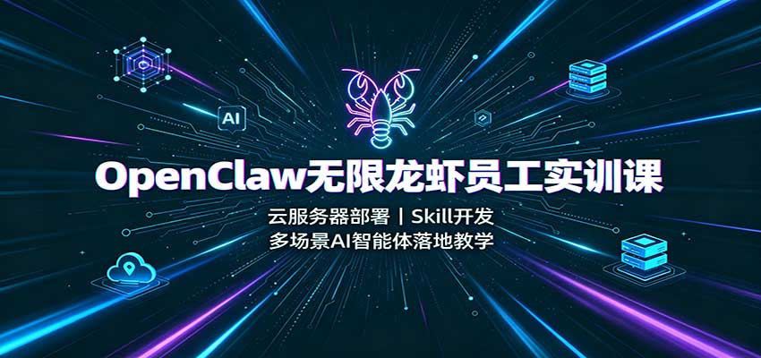 OpenClaw无限龙虾员工实训课：云服务器部署，Skill开发，多场景AI智能体落地教学-紫橙资源网