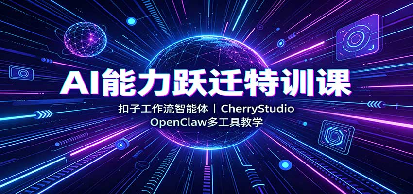 AI能力跃迁特训课:扣子工作流智能体,CherryStudio,OpenClaw多工具教学-紫橙资源网