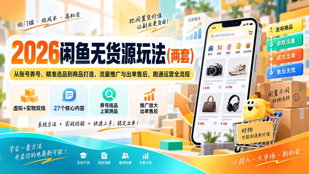 2026闲鱼无货源玩法（两套）：从账号养号、精准选品到商品打造、流量推广与出单售后，跑通运营全流程-紫橙资源网
